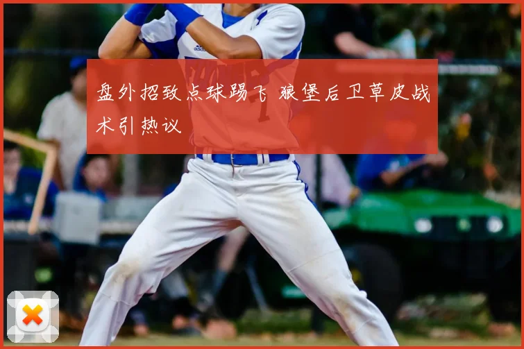 盘外招致点球踢飞 狼堡后卫草皮战术引热议