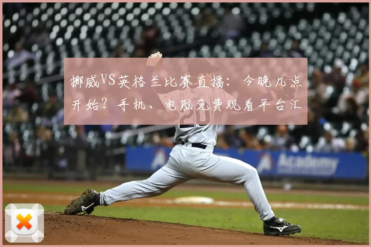 挪威VS英格兰比赛直播：今晚几点开始？手机、电脑免费观看平台汇总