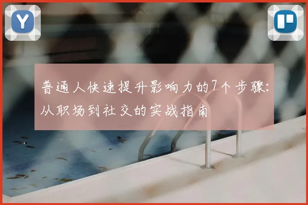 普通人快速提升影响力的7个步骤:从职场到社交的实战指南