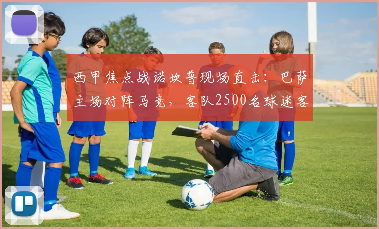西甲焦点战诺坎普现场直击：巴萨主场对阵马竞，客队2500名球迷客场助威全记录