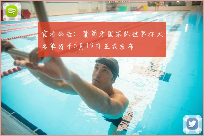 官方公告：葡萄牙国家队世界杯大名单将于5月19日正式发布